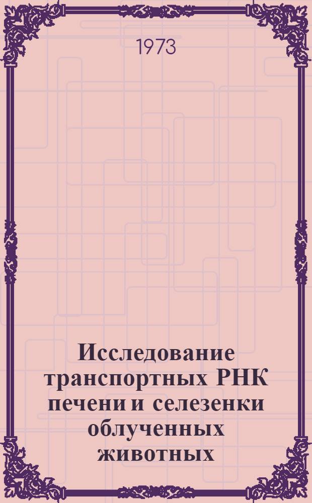 Исследование транспортных РНК печени и селезенки облученных животных : Автореф. дис. на соиск. учен. степени канд. биол. наук : (03.00.04)