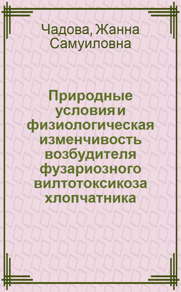 Природные условия и физиологическая изменчивость возбудителя фузариозного вилтотоксикоза хлопчатника : Автореф. дис. на соискание учен. степени канд. биол. наук