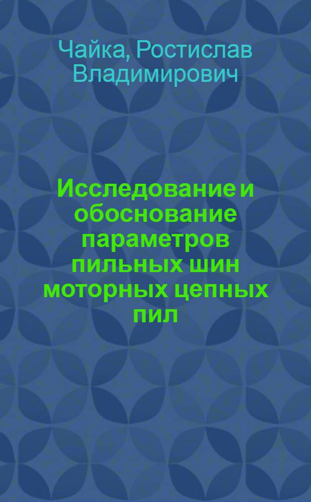 Исследование и обоснование параметров пильных шин моторных цепных пил : Автореф. дис. на соиск. учен. степени канд. техн. наук : (05.06.02)
