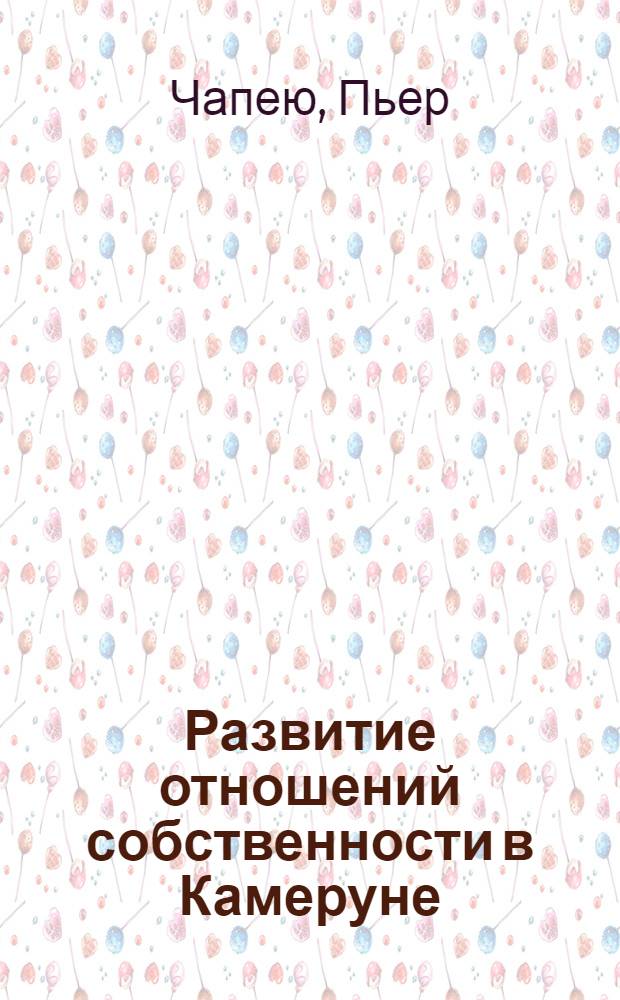 Развитие отношений собственности в Камеруне : (На примере народности бамилеке) : Автореф. дис. на соискание учен. степени канд. экон. наук : (590)