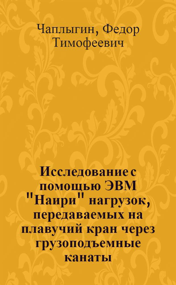 Исследование с помощью ЭВМ "Наири" нагрузок, передаваемых на плавучий кран через грузоподъемные канаты : (ЛТИ №№ 70 (390-73(393)))