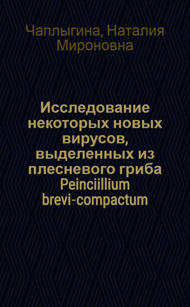Исследование некоторых новых вирусов, выделенных из плесневого гриба Peinciillium brevi-compactum : Автореф. дис. на соиск. учен. степени канд. биол. наук : (03.00.06)