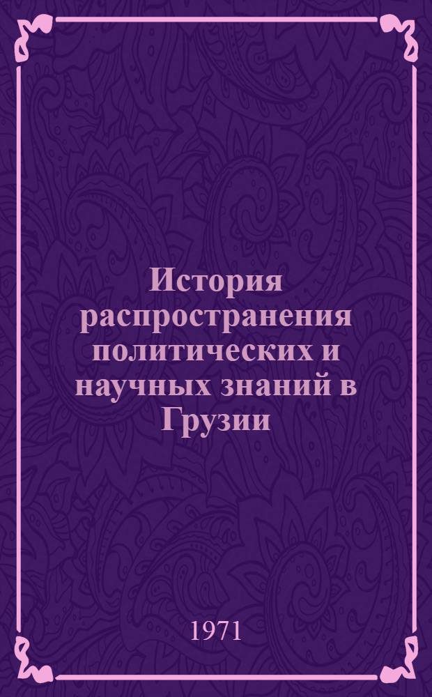 История распространения политических и научных знаний в Грузии (1947-1967 гг.) : Автореф. дис. на соискание учен. степени д-ра ист. наук : (571)