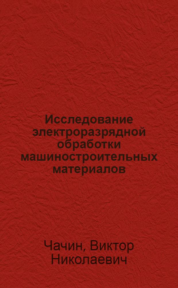 Исследование электроразрядной обработки машиностроительных материалов : Автореф. дис. на соиск. учен. степени д-ра техн. наук