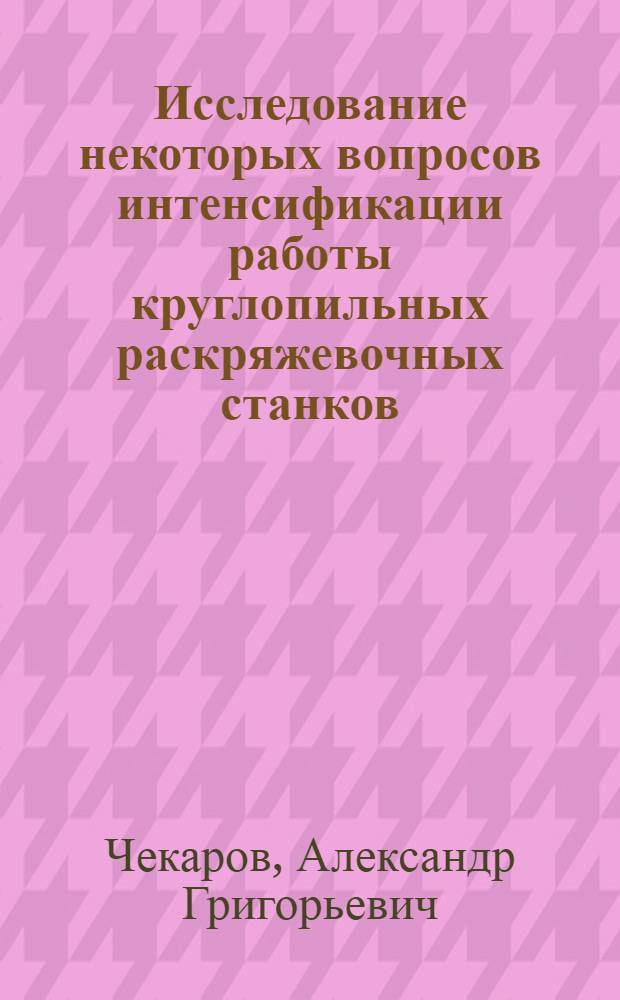 Исследование некоторых вопросов интенсификации работы круглопильных раскряжевочных станков : Автореф. дис. на соискание учен. степени канд. техн. наук