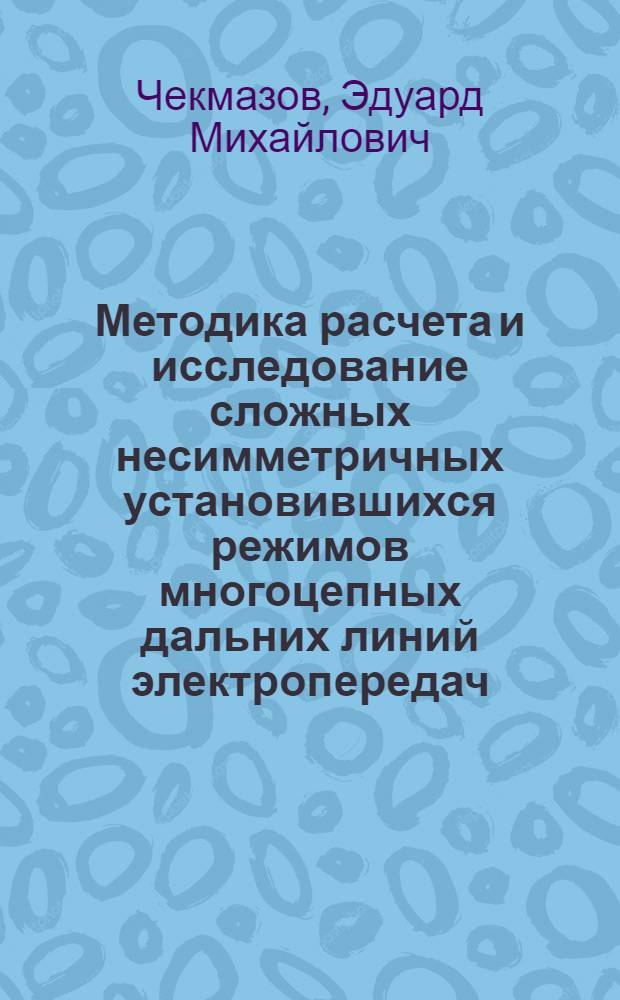 Методика расчета и исследование сложных несимметричных установившихся режимов многоцепных дальних линий электропередач : Автореф. дис., представл. на соискание учен. степени канд. техн. наук