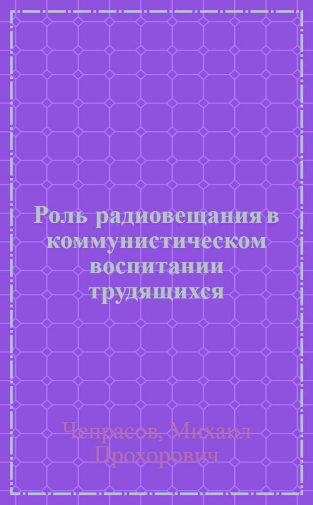 Роль радиовещания в коммунистическом воспитании трудящихся : (На материалах БССР) : Автореф. дис. на соискание учен. степени канд. филос. наук : (621)
