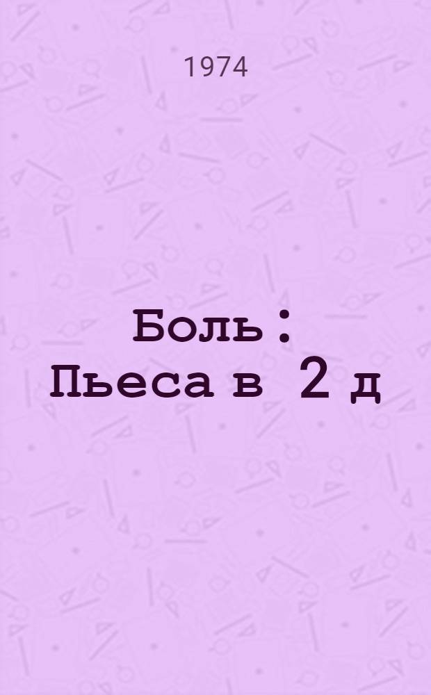 Боль : Пьеса в 2 д