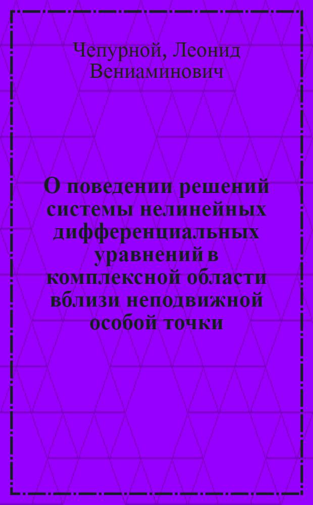 О поведении решений системы нелинейных дифференциальных уравнений в комплексной области вблизи неподвижной особой точки : Автореф. дис. на соискание учен. степени канд. физ.-мат. наук : (01.003)