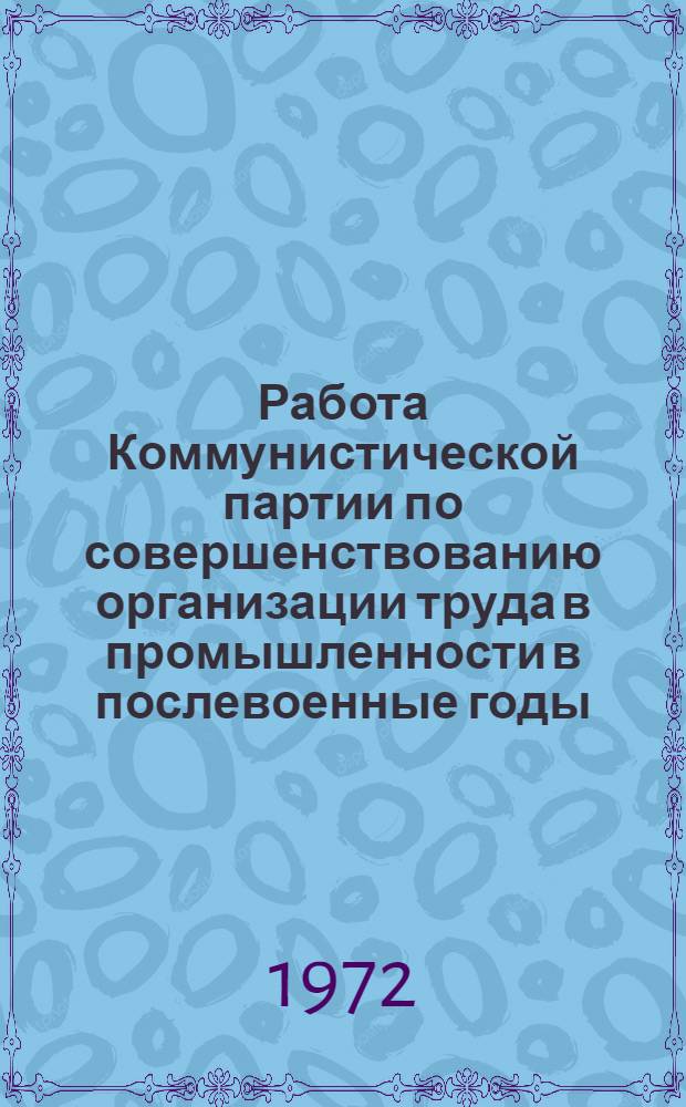 Работа Коммунистической партии по совершенствованию организации труда в промышленности в послевоенные годы (1946-1955 гг.) : Автореф. дис. на соиск. учен. степени канд. ист. наук : (570)