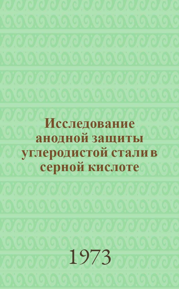 Исследование анодной защиты углеродистой стали в серной кислоте : Автореф. дис. на соиск. учен. степени канд. техн. наук : (05.17.14)