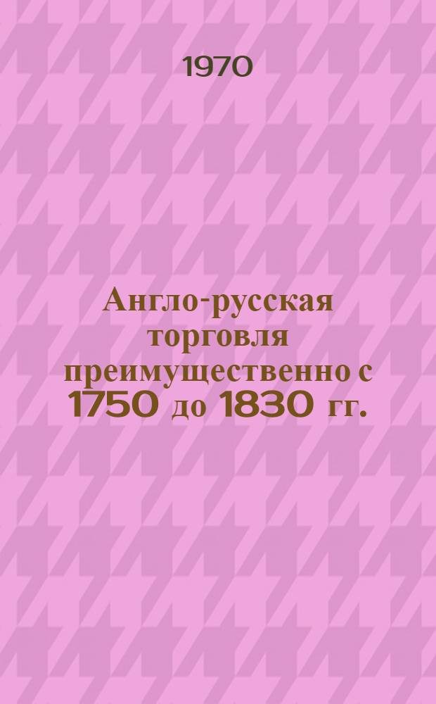 Англо-русская торговля преимущественно с 1750 до 1830 гг.