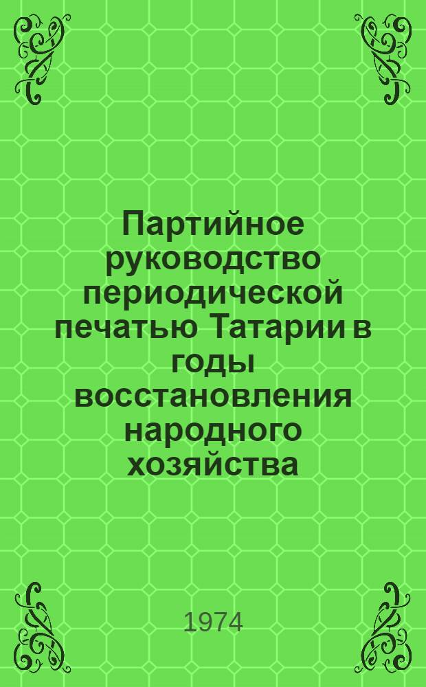 Партийное руководство периодической печатью Татарии в годы восстановления народного хозяйства (1921-1926 гг.) : Автореф. дис. на соиск. учен. степени канд. ист. наук : (07.00.01)