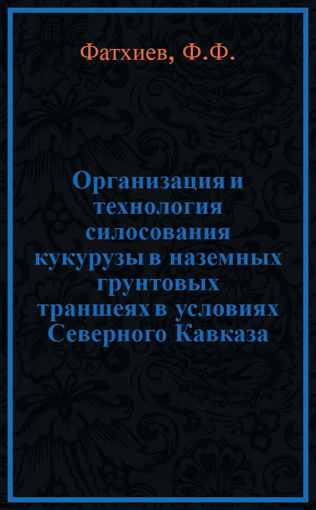 Организация и технология силосования кукурузы в наземных грунтовых траншеях в условиях Северного Кавказа : Автореф. дис. на соиск. учен. степени канд. с.-х. наук : (551)
