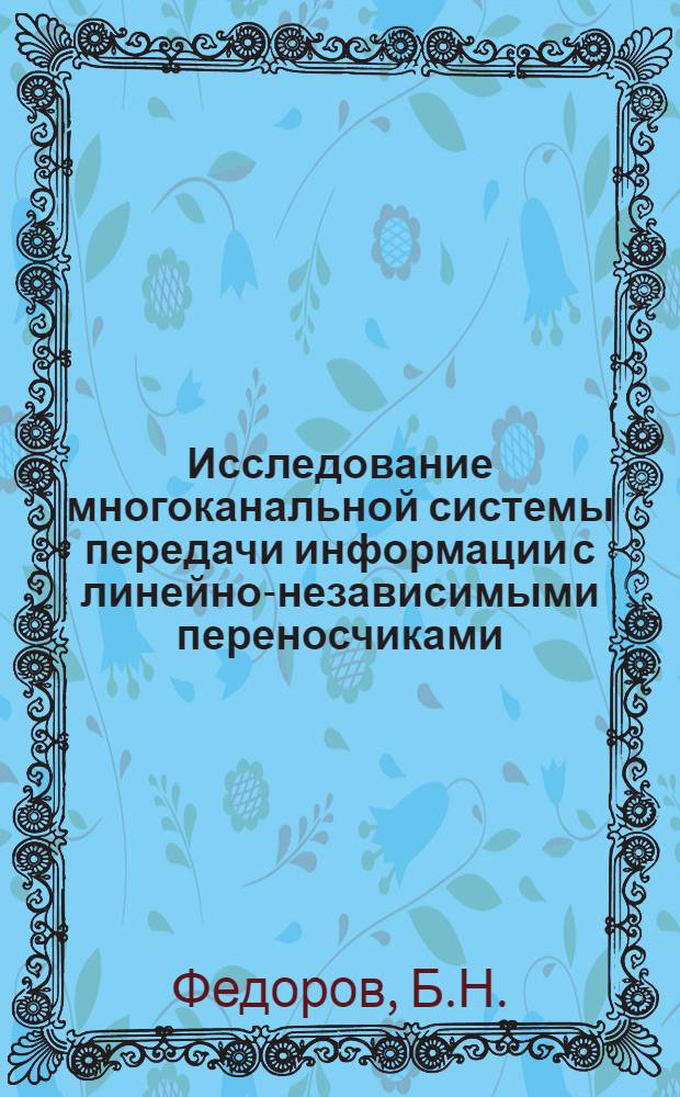 Исследование многоканальной системы передачи информации с линейно-независимыми переносчиками : (Применит. к передаче информации по стандартным каналам тональной частоты) : Автореф. дис. на соискание учен. степени канд. техн. наук : (304)