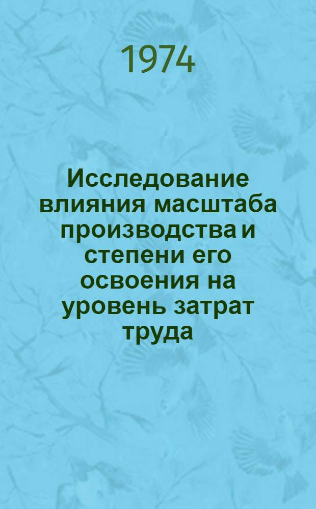 Исследование влияния масштаба производства и степени его освоения на уровень затрат труда : Автореф. дис. на соиск. учен. степени канд. экон. наук : (08.00.05)
