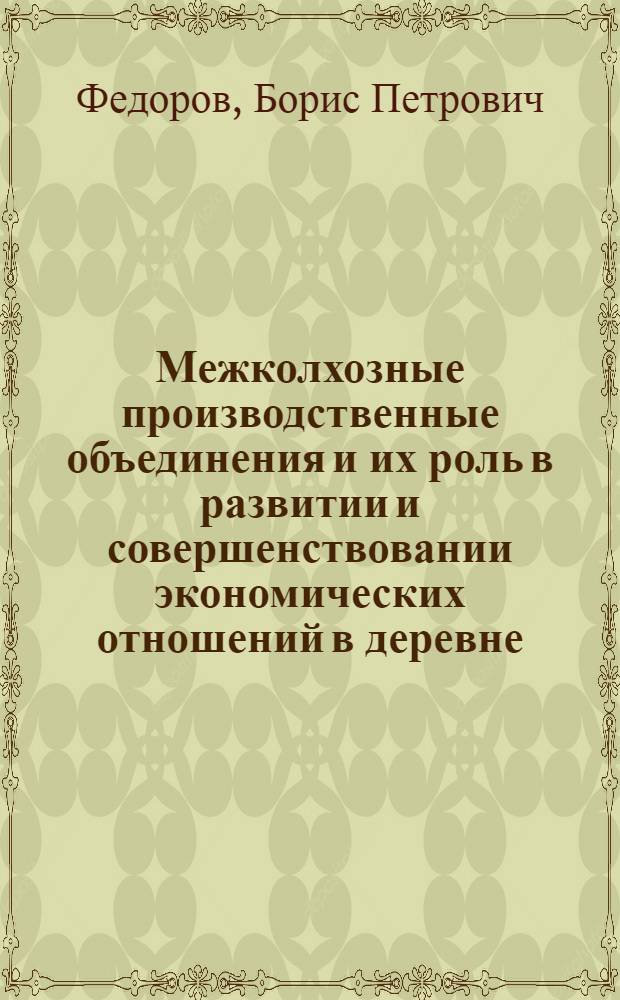 Межколхозные производственные объединения и их роль в развитии и совершенствовании экономических отношений в деревне : Автореф. дис. на соиск. учен. степени канд. экон. наук : (08.00.01)
