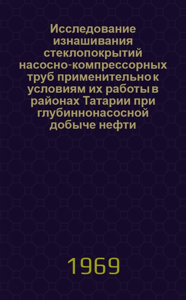 Исследование изнашивания стеклопокрытий насосно-компрессорных труб применительно к условиям их работы в районах Татарии при глубиннонасосной добыче нефти : Автореф. дис. на соискание учен. степени канд. техн. наук : (162)