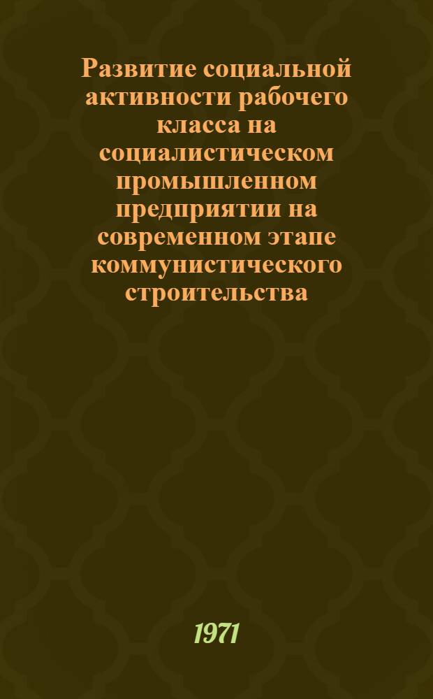 Развитие социальной активности рабочего класса на социалистическом промышленном предприятии на современном этапе коммунистического строительства : Автореф. дис. на соискание учен. степени канд. филос. наук : (621)