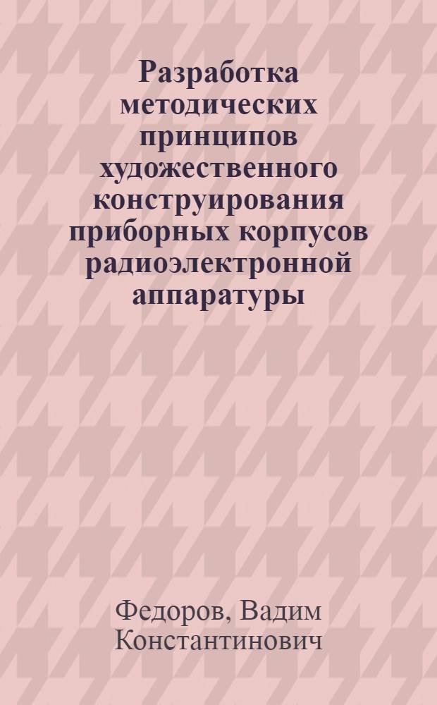 Разработка методических принципов художественного конструирования приборных корпусов радиоэлектронной аппаратуры : Автореферат дис. на соискание учен. степени канд. техн. наук