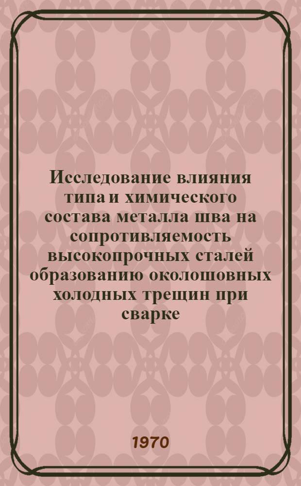 Исследование влияния типа и химического состава металла шва на сопротивляемость высокопрочных сталей образованию околошовных холодных трещин при сварке : Автореф. дис. на соискание учен. степени канд. техн. наук : (05.167)