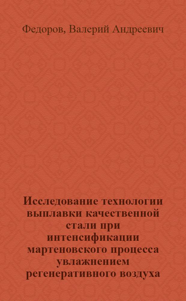Исследование технологии выплавки качественной стали при интенсификации мартеновского процесса увлажнением регенеративного воздуха : Автореф. дис. на соиск. учен. степени канд. техн. наук : (05.16.02)