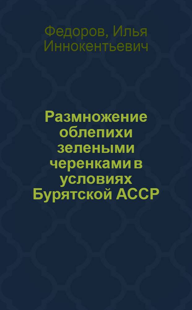 Размножение облепихи зелеными черенками в условиях Бурятской АССР : Автореф. дис. на соиск. учен. степени канд. с.-х. наук : (06.01.07)