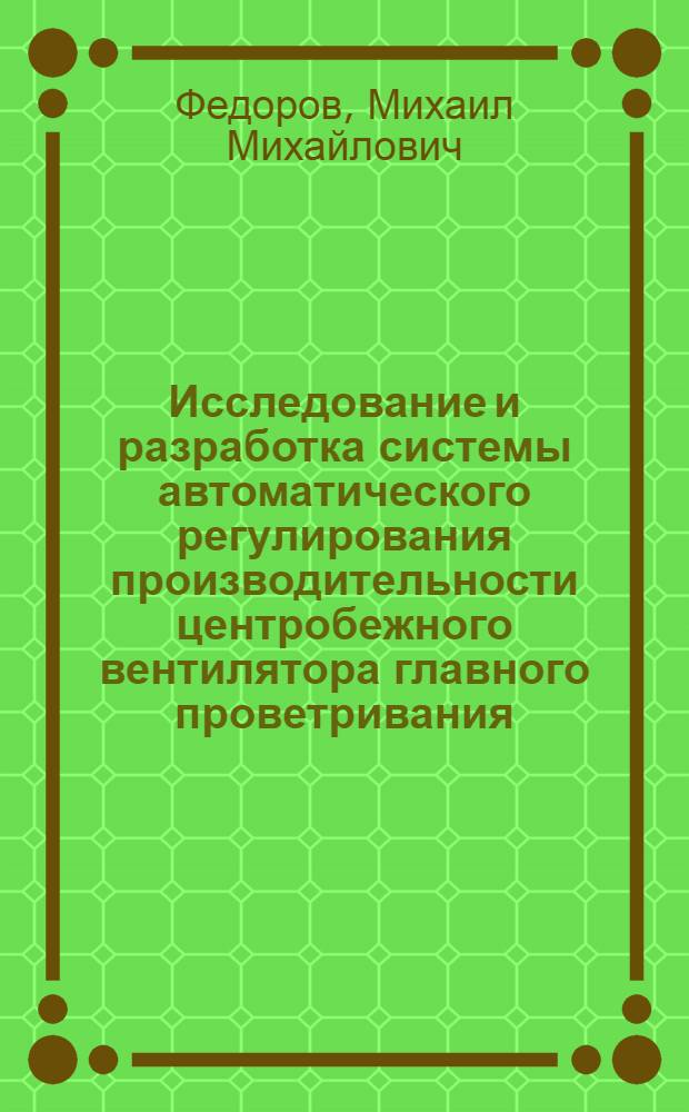 Исследование и разработка системы автоматического регулирования производительности центробежного вентилятора главного проветривания : Автореф. дис. представл. на соиск. учен. степени канд. техн. наук