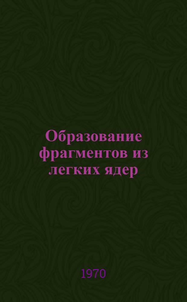 Образование фрагментов из легких ядер (z=8-7) под действием протонов с энергией 120 и 660 Мэв : Автореф. дис. на соискание учен. степени канд. физ.-мат. наук : (055)