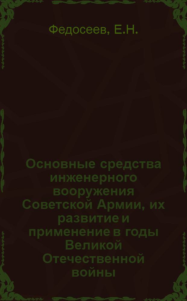 Основные средства инженерного вооружения Советской Армии, их развитие и применение в годы Великой Отечественной войны : (Лекция)