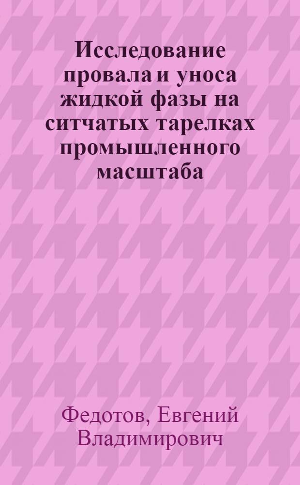 Исследование провала и уноса жидкой фазы на ситчатых тарелках промышленного масштаба : Автореф. дис. на соиск. учен. степени канд. техн. наук : (05.17.08)