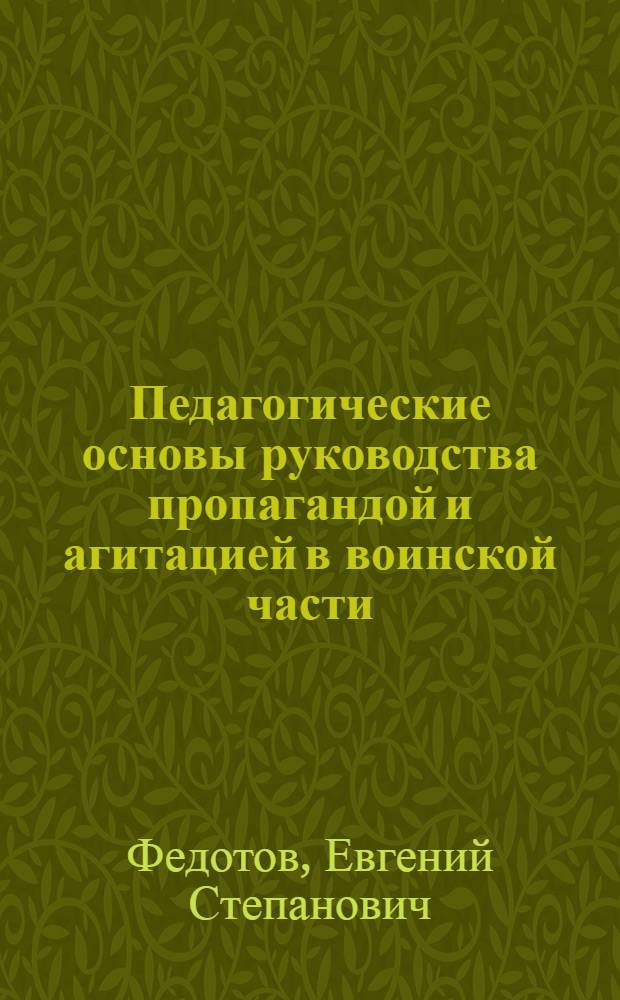 Педагогические основы руководства пропагандой и агитацией в воинской части : Автореф. дис. на соиск. учен. степени канд. пед. наук : (13.00.01)