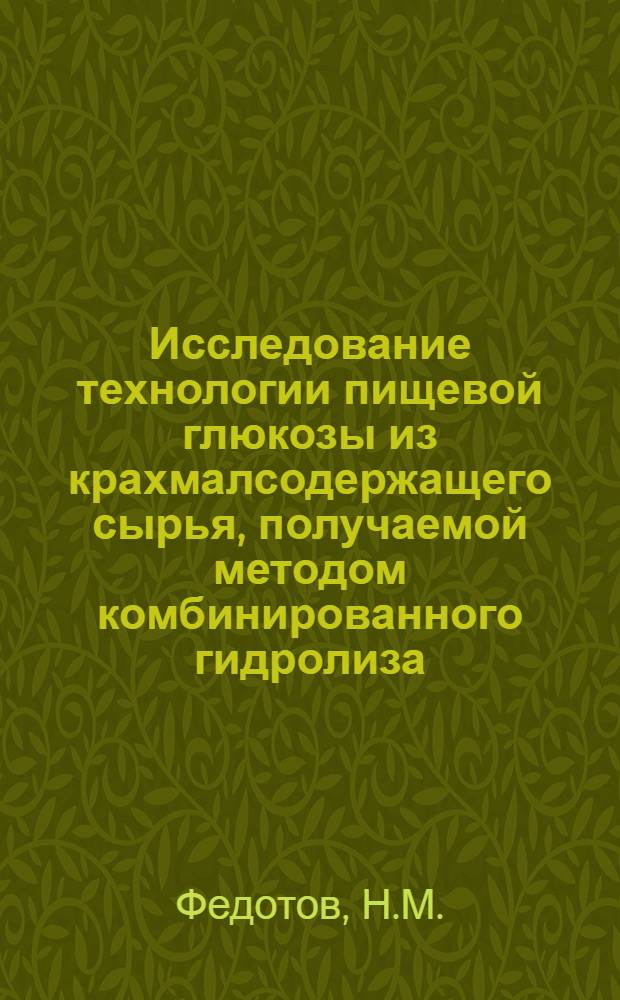 Исследование технологии пищевой глюкозы из крахмалсодержащего сырья, получаемой методом комбинированного гидролиза : Автореф. дис. на соискание учен. степени канд. техн. наук : (361)