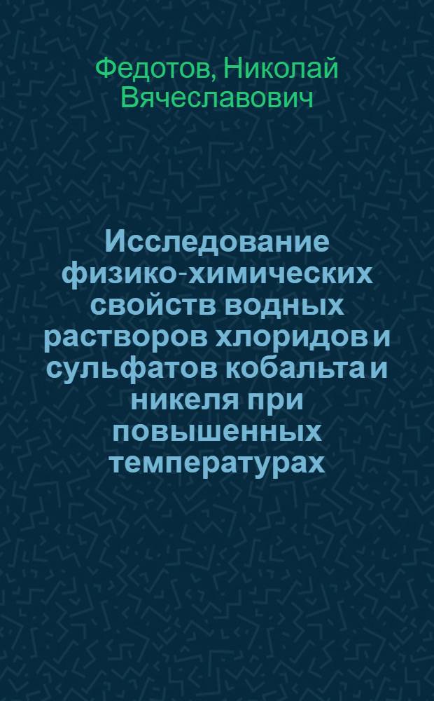 Исследование физико-химических свойств водных растворов хлоридов и сульфатов кобальта и никеля при повышенных температурах : Автореф. дис. на соиск. учен. степени канд. хим. наук : (00.04)