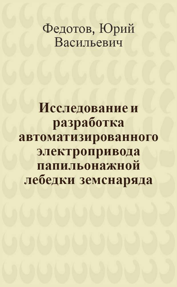 Исследование и разработка автоматизированного электропривода папильонажной лебедки земснаряда, обеспечивающего стабилизацию ширины стружки : Автореф. дис. на соиск. учен. степени канд. техн. наук : (05.09.03)