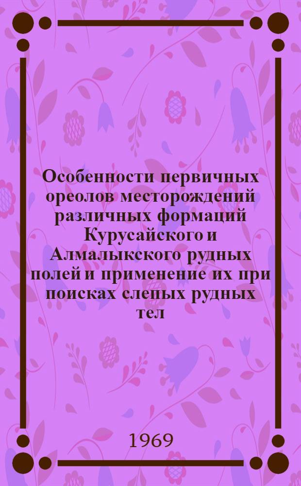 Особенности первичных ореолов месторождений различных формаций Курусайского и Алмалыкского рудных полей и применение их при поисках слепых рудных тел : Автореф. дис. на соискание учен. степени канд. геол.-минерал. наук : (132)