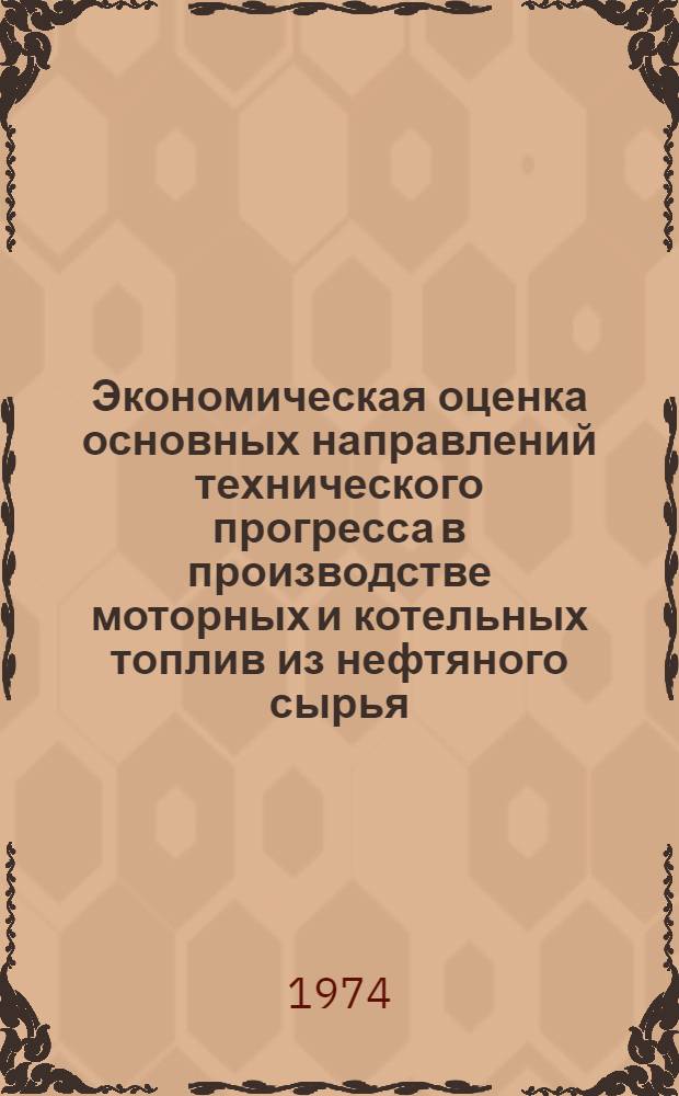 Экономическая оценка основных направлений технического прогресса в производстве моторных и котельных топлив из нефтяного сырья : Автореф. дис. на соиск. учен. степени д-ра экон. наук