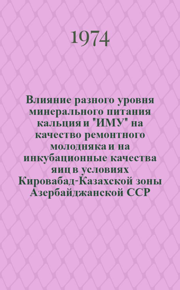 Влияние разного уровня минерального питания кальция и "ИМУ" на качество ремонтного молодняка и на инкубационные качества яиц в условиях Кировабад-Казахской зоны Азербайджанской ССР : Автореф. дис. на соиск. учен. степени канд. с.-х. наук : (06.02.04)