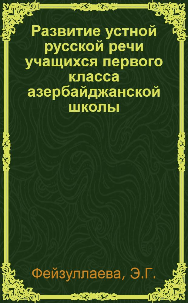 Развитие устной русской речи учащихся первого класса азербайджанской школы : (Предварит. устный курс) : Автореф. дис. на соиск. учен. степени канд. пед. наук : (731)