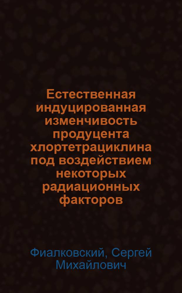 Естественная индуцированная изменчивость продуцента хлортетрациклина под воздействием некоторых радиационных факторов : Автореф. дис. на соиск. учен. степени канд. вет. наук : (16.00.03)