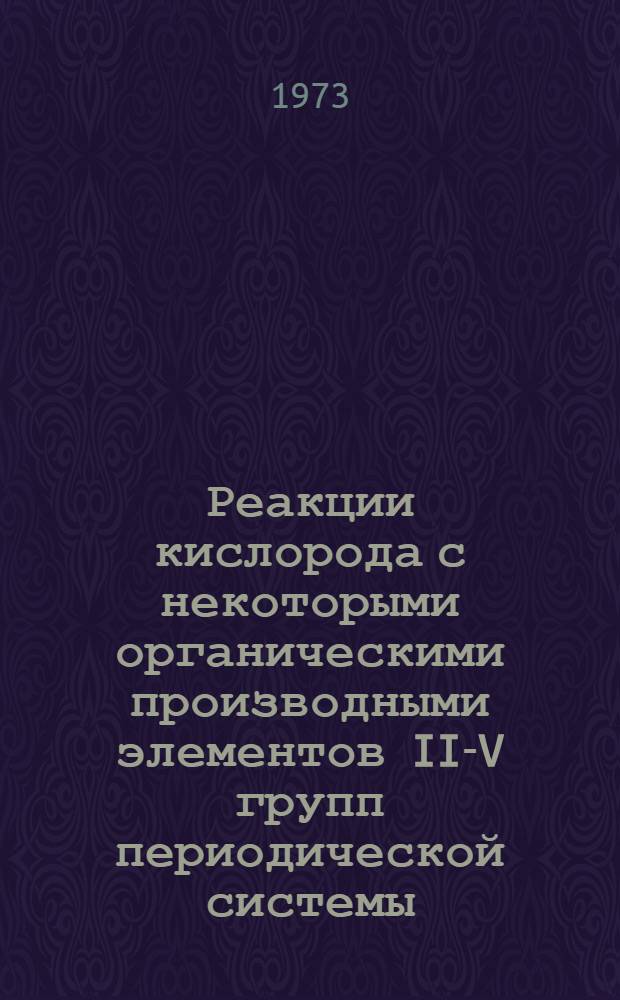 Реакции кислорода с некоторыми органическими производными элементов II-V групп периодической системы : Автореф. дис. на соиск. учен. степени канд. хим. наук : (02.00.04)