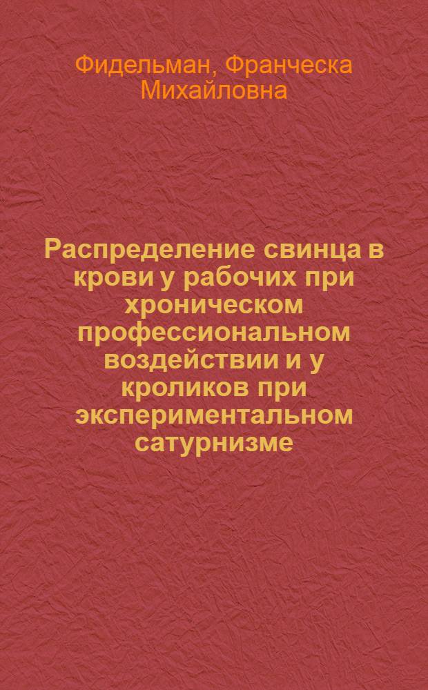 Распределение свинца в крови у рабочих при хроническом профессиональном воздействии и у кроликов при экспериментальном сатурнизме : Автореф. дис. на соиск. учен. степени канд. биол. наук : (14.00.07)