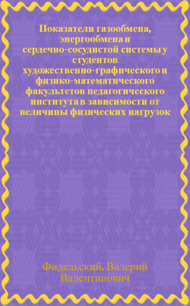 Показатели газообмена, энергообмена и сердечно-сосудистой системы у студентов художественно-графического и физико-математического факультетов педагогического института в зависимости от величины физических нагрузок : Автореф. дис. на соиск. учен. степени канд. биол. наук : (03.00.13)