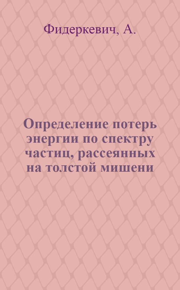 Определение потерь энергии по спектру частиц, рассеянных на толстой мишени : Автореф. дис. на соискание учен. степени канд. физ.-мат. наук : (055)