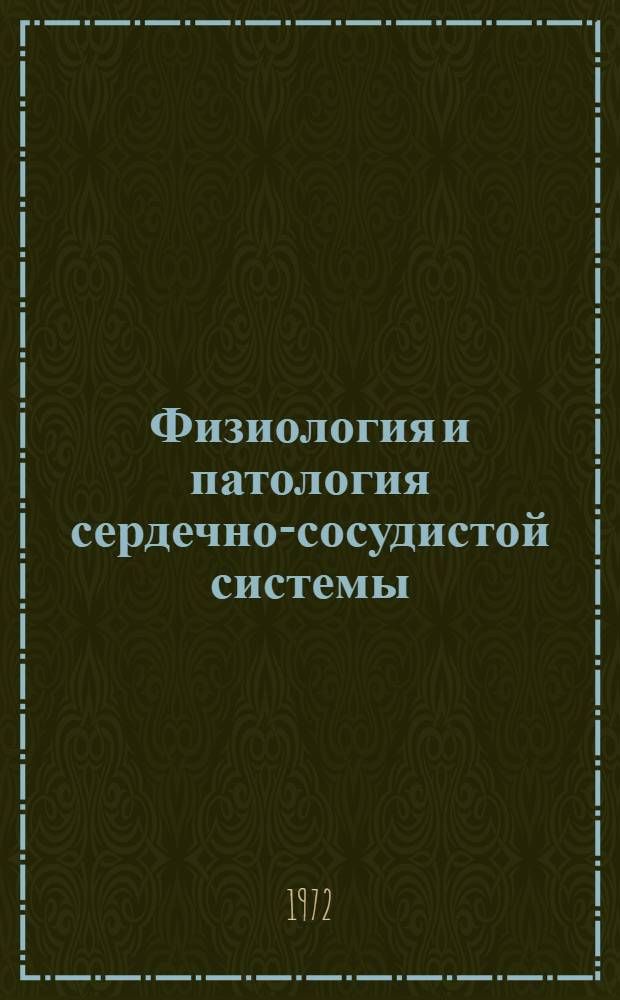 Физиология и патология сердечно-сосудистой системы : Тезисы докл. Науч. конф. молодых ученых ин-тов АМН СССР. 14-15 дек. 1972 г