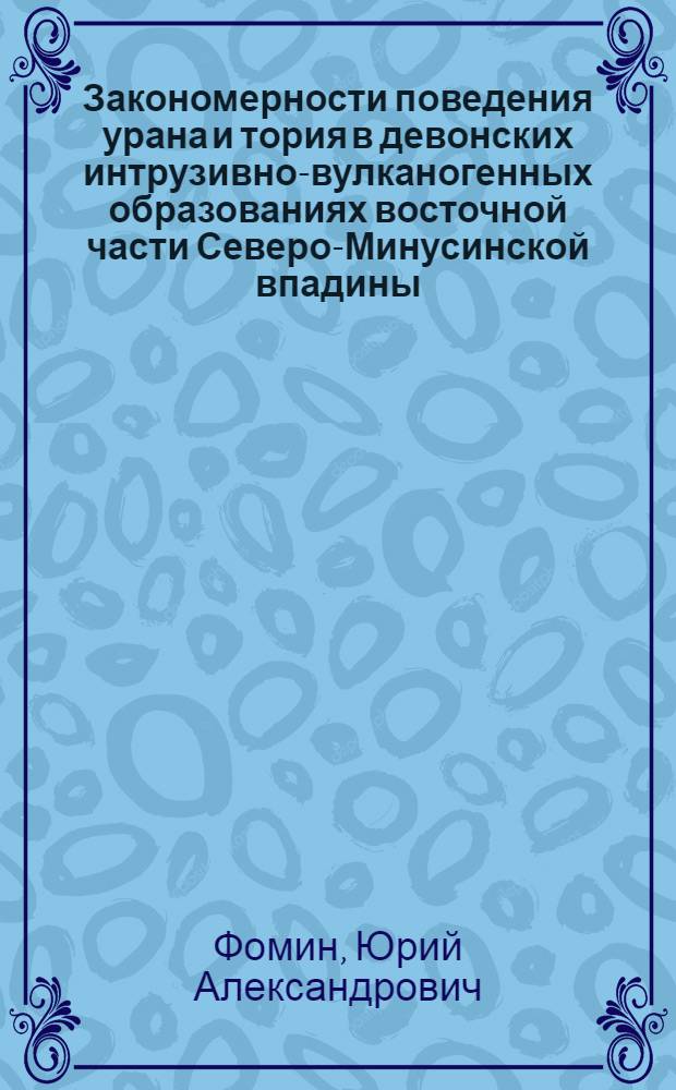 Закономерности поведения урана и тория в девонских интрузивно-вулканогенных образованиях восточной части Северо-Минусинской впадины : Автореф. дис. на соиск. учен. степени канд. геол.-минерал. наук : (00.02)