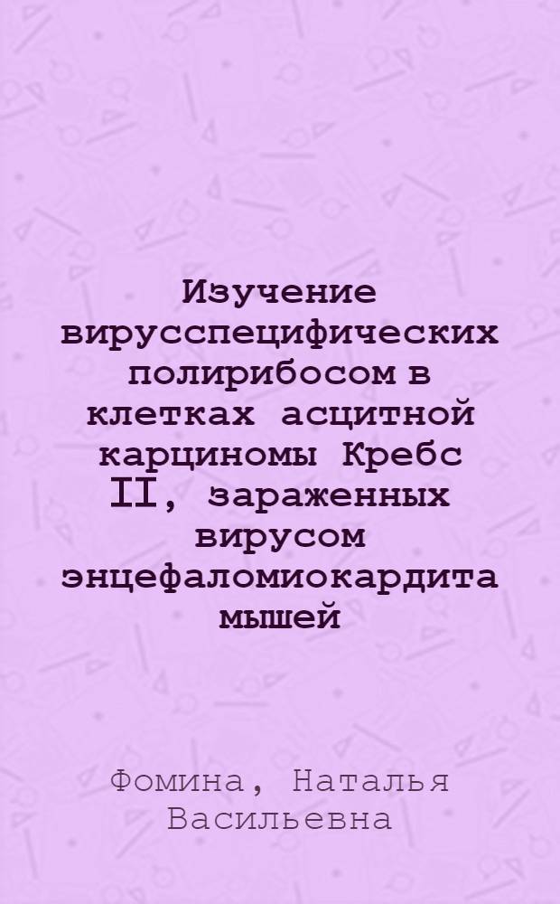 Изучение вирусспецифических полирибосом в клетках асцитной карциномы Кребс II, зараженных вирусом энцефаломиокардита мышей : Автореф. дис. на соиск. учен. степени канд. биол. наук : (03.00.06)