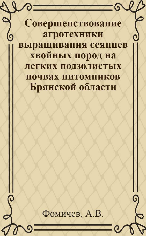 Совершенствование агротехники выращивания сеянцев хвойных пород на легких подзолистых почвах питомников Брянской области : Автореф. дис. на соиск. учен. степени канд. с.-х. наук : (560)