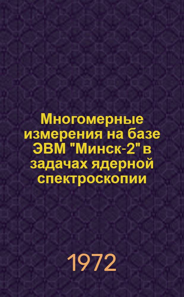 Многомерные измерения на базе ЭВМ "Минск-2" в задачах ядерной спектроскопии : Спец. 260 - приборы эксперим. физики : Автореф. диссертации на соискание ученой степени канд. техн. наук