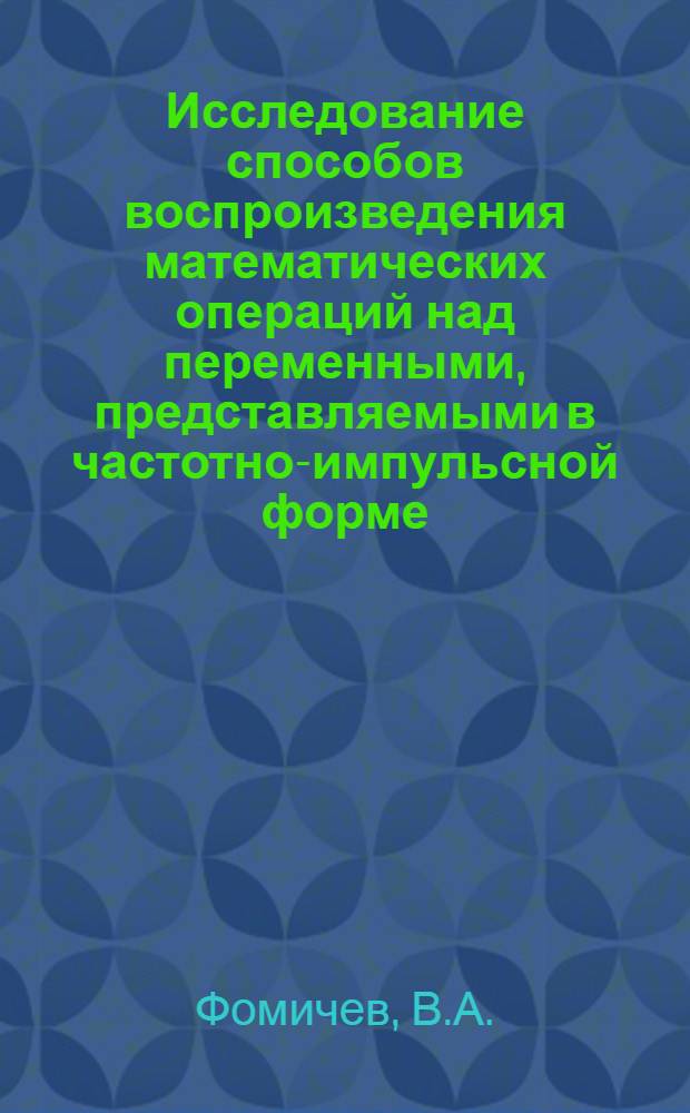 Исследование способов воспроизведения математических операций над переменными, представляемыми в частотно-импульсной форме : Автореф. дис. на соискание учен. степени канд. техн. наук : (254)